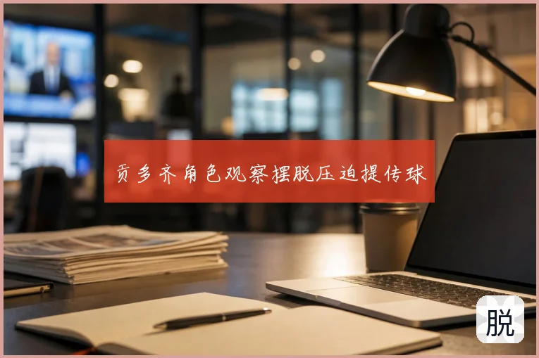 贡多齐角色观察摆脱压迫提传球