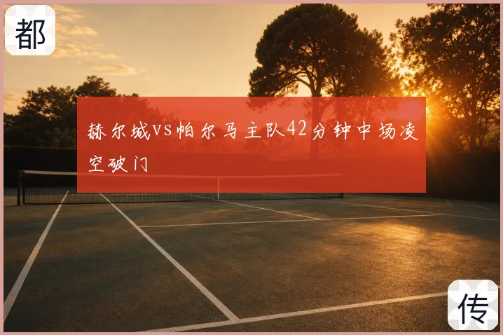 赫尔城vs帕尔马主队42分钟中场凌空破门
