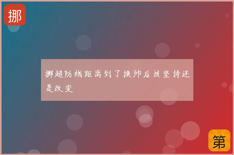 挪超防线距离到了换帅后该坚持还是改变