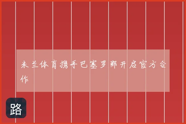 米兰体育携手巴塞罗那开启官方合作