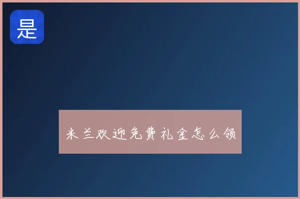 米兰欢迎免费礼金怎么领