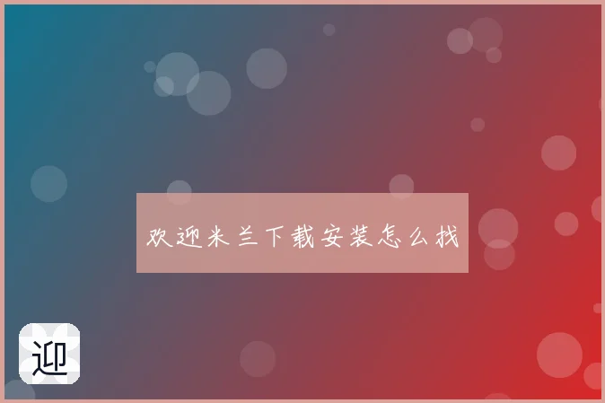欢迎米兰下载安装怎么找