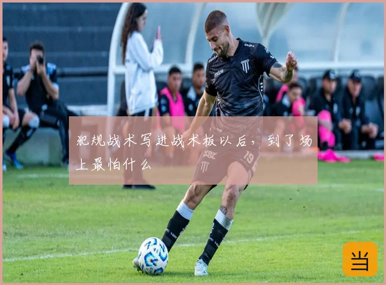 犯规战术写进战术板以后,到了场上最怕什么