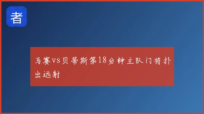 马赛vs贝蒂斯第18分钟主队门将扑出远射