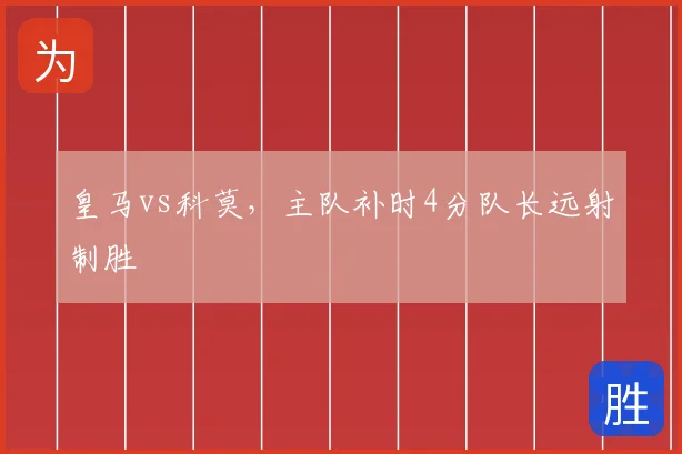 皇马vs科莫,主队补时4分队长远射制胜