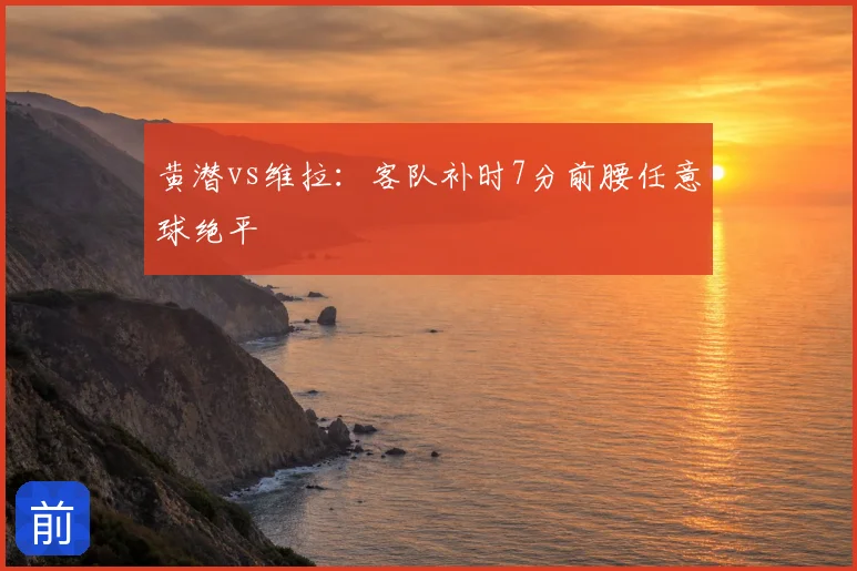 黄潜vs维拉:客队补时7分前腰任意球绝平