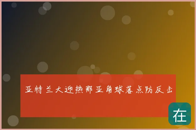 亚特兰大迎热那亚角球落点防反击