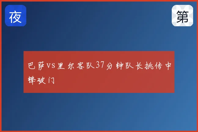 巴萨vs里尔客队37分钟队长挑传中锋破门