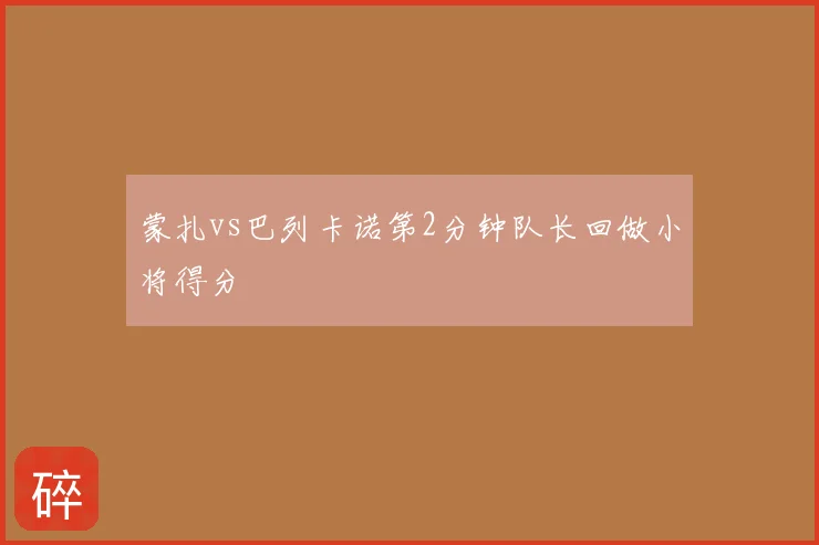 蒙扎vs巴列卡诺第2分钟队长回做小将得分