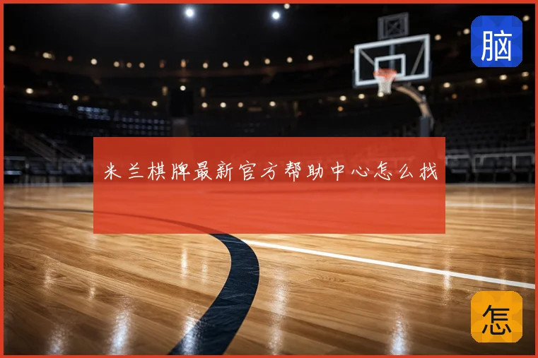 米兰棋牌最新官方帮助中心怎么找